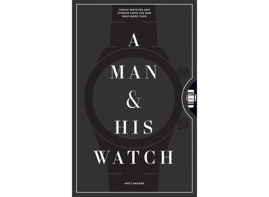 A Man and His Watch: Iconic Watches and Stories from the Men Who Wore Them (Hardback) - By Matt Hranek